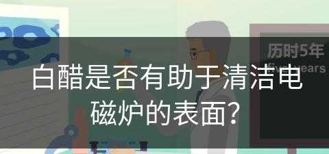 白醋是否有助于清洁电磁炉的表面？